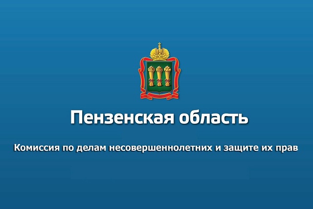 Комиссия по делам несовершеннолетних и защите их прав Пензенской области информирует